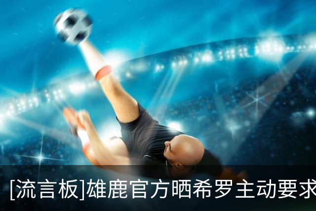 [流言板]雄鹿官方晒希罗主动要求与吉祥物拍摄合照的视频